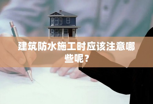 建筑防水施工时应该注意哪些呢？