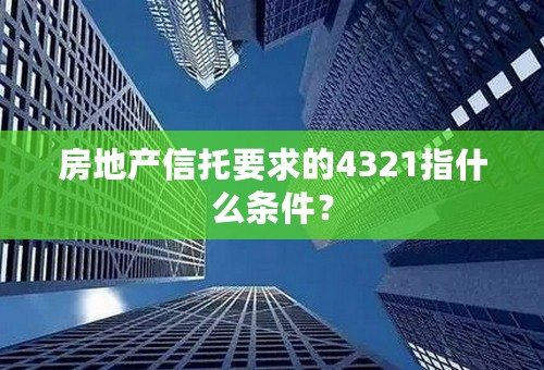房地产信托要求的4321指什么条件？