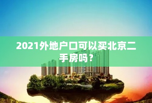 2021外地户口可以买北京二手房吗？