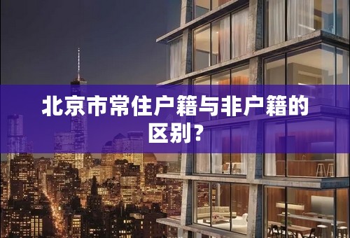 北京市常住户籍与非户籍的区别？
