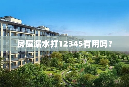 房屋漏水打12345有用吗？