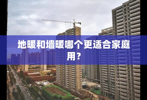 地暖和墙暖哪个更适合家庭用？