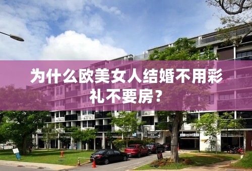 为什么欧美女人结婚不用彩礼不要房？