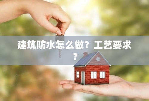 建筑防水怎么做？工艺要求？