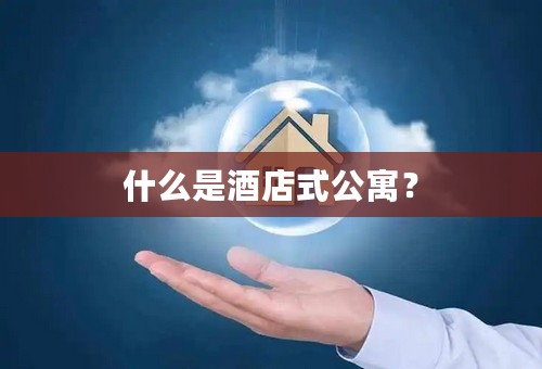 什么是酒店式公寓？
