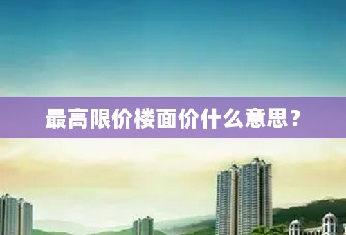 最高限价楼面价什么意思？