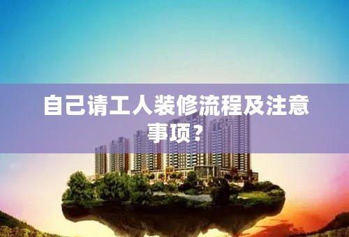 自己请工人装修流程及注意事项？