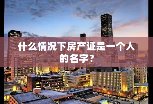 什么情况下房产证是一个人的名字？