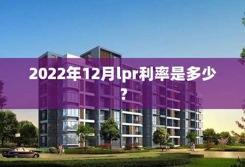 2022年12月lpr利率是多少？
