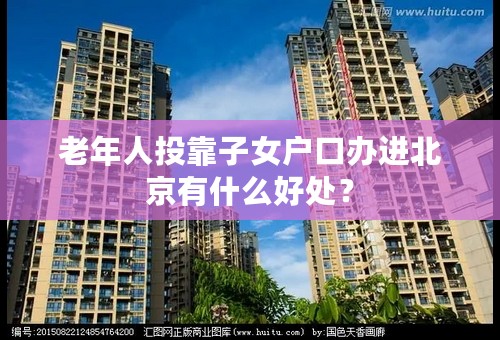 老年人投靠子女户口办进北京有什么好处？