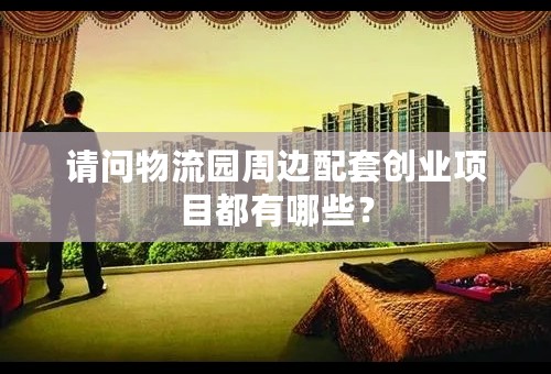 请问物流园周边配套创业项目都有哪些？