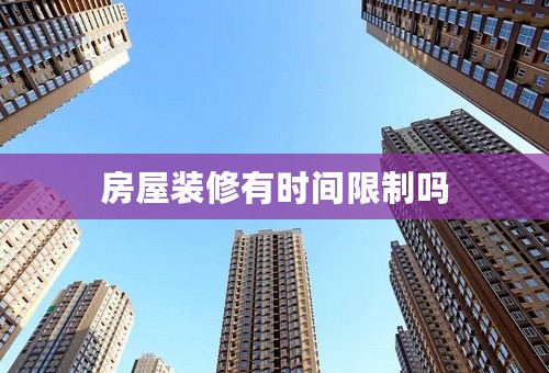 房屋装修有时间限制吗