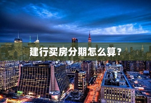建行买房分期怎么算？