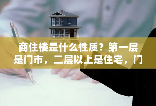 商住楼是什么性质？第一层是门市，二层以上是住宅，门市40产权所有费