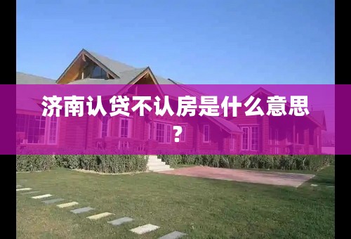 济南认贷不认房是什么意思？