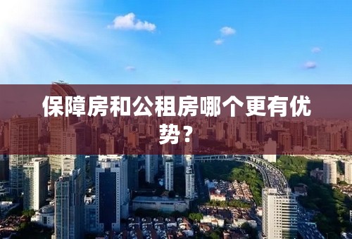 保障房和公租房哪个更有优势？
