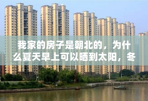 我家的房子是朝北的，为什么夏天早上可以晒到太阳，冬天晒不到？