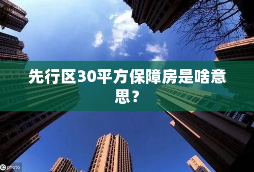 先行区30平方保障房是啥意思？