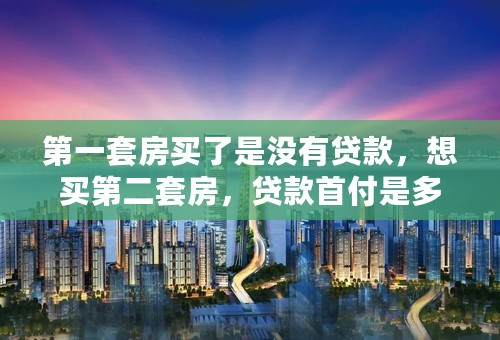 第一套房买了是没有贷款，想买第二套房，贷款首付是多少？