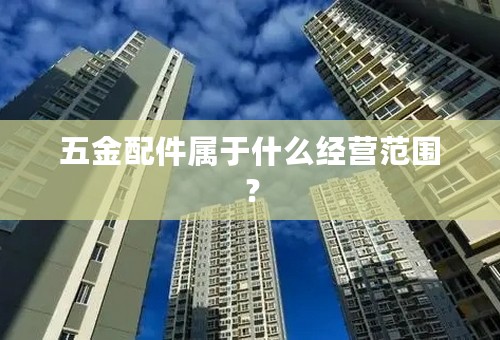 五金配件属于什么经营范围？