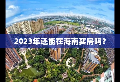 2023年还能在海南买房吗？