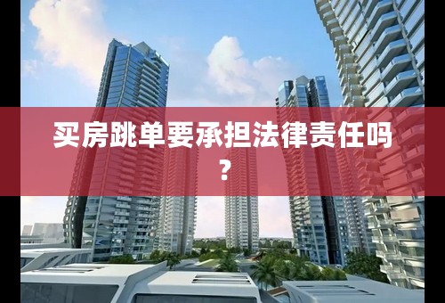 买房跳单要承担法律责任吗？