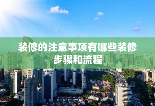装修的注意事项有哪些装修步骤和流程