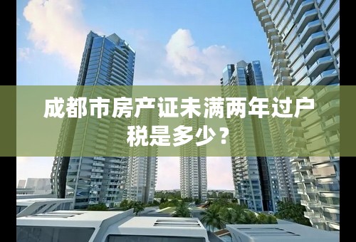 成都市房产证未满两年过户税是多少？