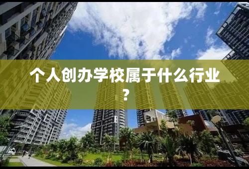 个人创办学校属于什么行业？