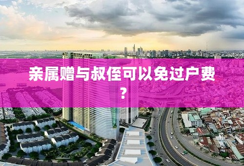 亲属赠与叔侄可以免过户费？