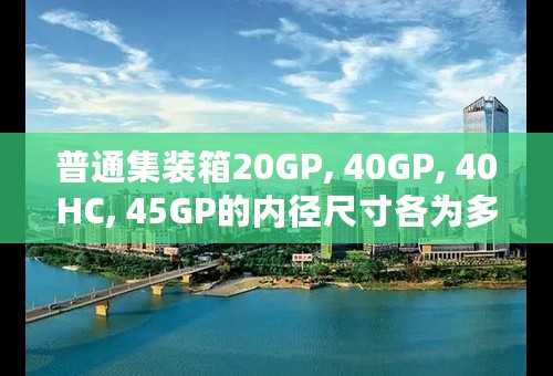 普通集装箱20GP, 40GP, 40HC, 45GP的内径尺寸各为多少？