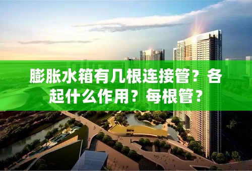 膨胀水箱有几根连接管？各起什么作用？每根管？