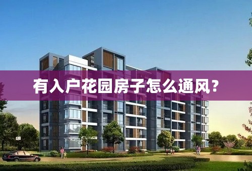 有入户花园房子怎么通风？