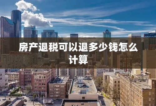 房产退税可以退多少钱怎么计算