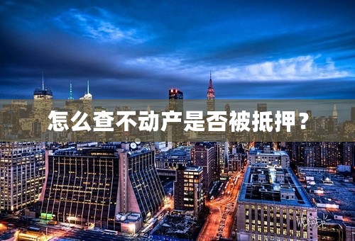 怎么查不动产是否被抵押？