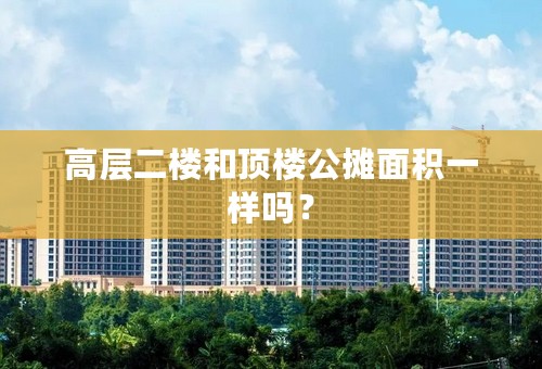 高层二楼和顶楼公摊面积一样吗？