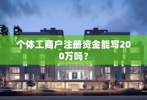 个体工商户注册资金能写200万吗？