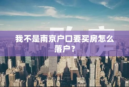 我不是南京户口要买房怎么落户？