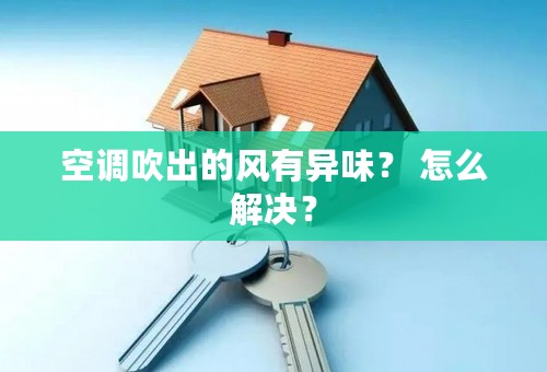 空调吹出的风有异味？ 怎么解决？