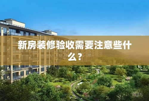 新房装修验收需要注意些什么？