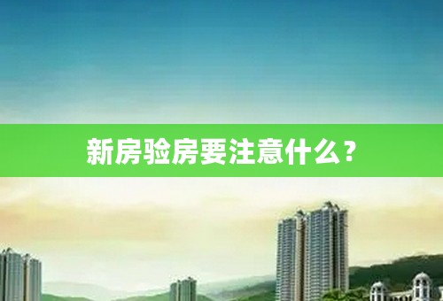 新房验房要注意什么？