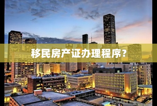 移民房产证办理程序？
