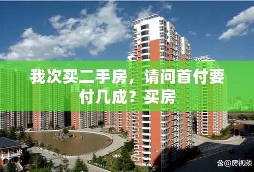 我次买二手房，请问首付要付几成？买房
