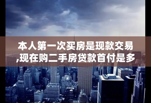 本人第一次买房是现款交易,现在购二手房贷款首付是多少比例?
