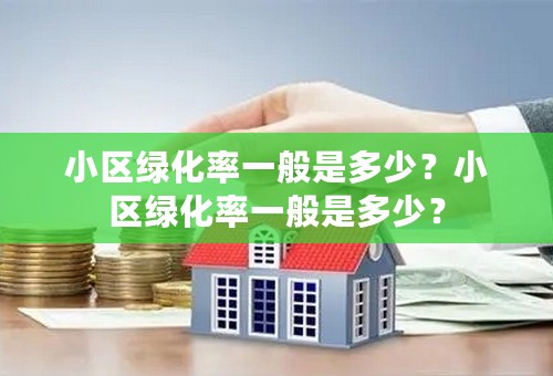 小区绿化率一般是多少？小区绿化率一般是多少？