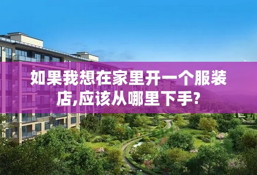 如果我想在家里开一个服装店,应该从哪里下手?