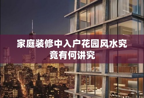 家庭装修中入户花园风水究竟有何讲究