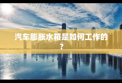 汽车膨胀水箱是如何工作的？