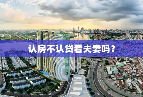 认房不认贷看夫妻吗？