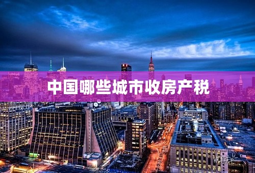 中国哪些城市收房产税